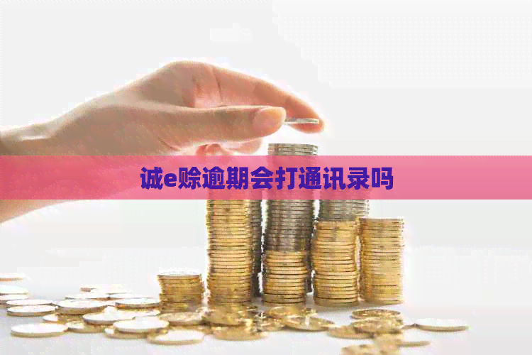 诚e赊逾期会打通讯录吗