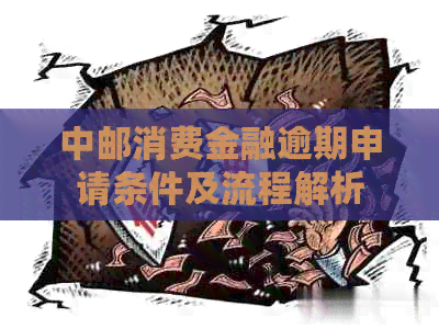 中邮消费金融逾期申请条件及流程解析
