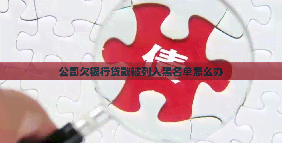 公司欠银行贷款被列入黑名单怎么办