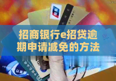 招商银行e招贷逾期申请减免的方法和流程