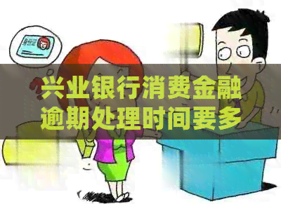 兴业银行消费金融逾期处理时间要多久