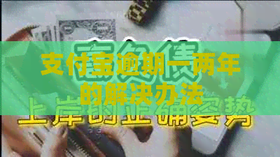 支付宝逾期一两年的解决办法