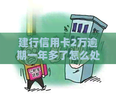 建行信用卡2万逾期一年多了怎么处理