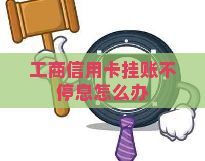 工商信用卡挂账不停息怎么办