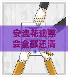 安逸花逾期会全部还清吗