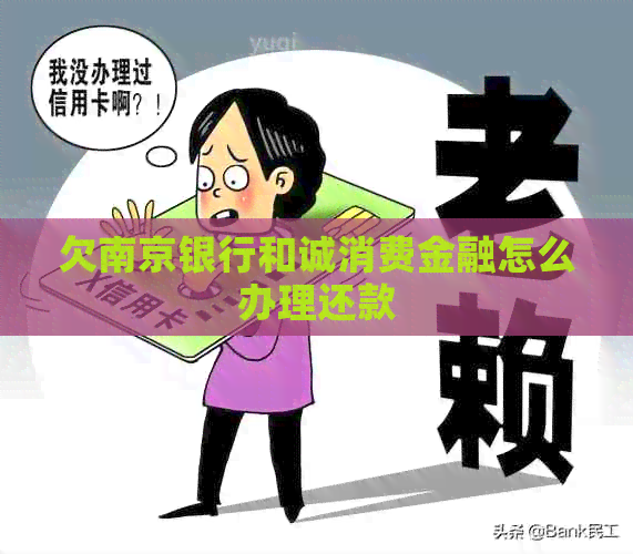 欠南京银行和诚消费金融怎么办理还款