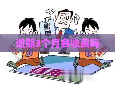 逾期3个月会收费吗