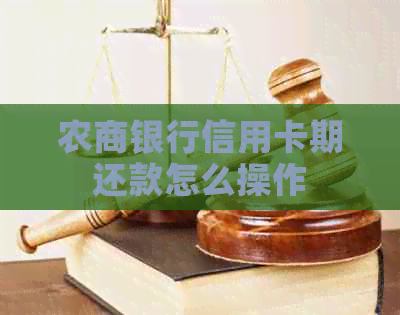 农商银行信用卡期还款怎么操作