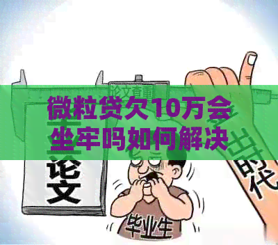 微粒贷欠10万会坐牢吗如何解决