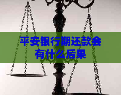 平安银行期还款会有什么后果