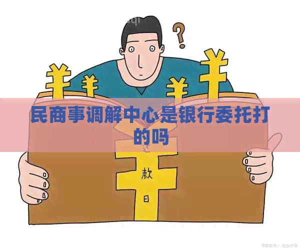 民商事调解中心是银行委托打的吗