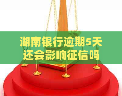 湖南银行逾期5天还会影响吗