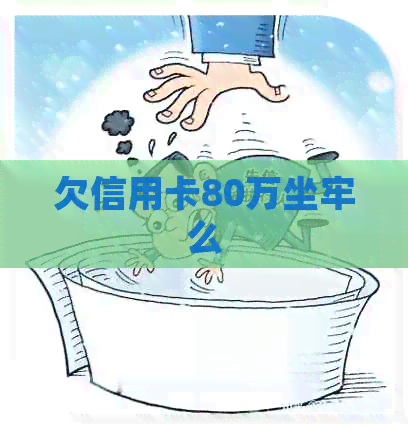欠信用卡80万坐牢么