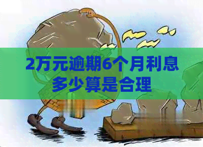 2万元逾期6个月利息多少算是合理