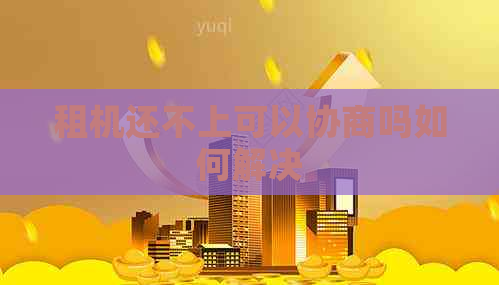 租机还不上可以协商吗如何解决
