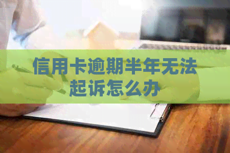 信用卡逾期半年无法起诉怎么办