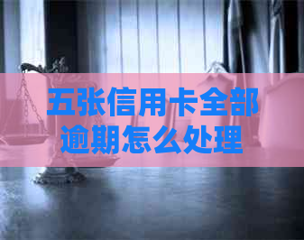 五张信用卡全部逾期怎么处理