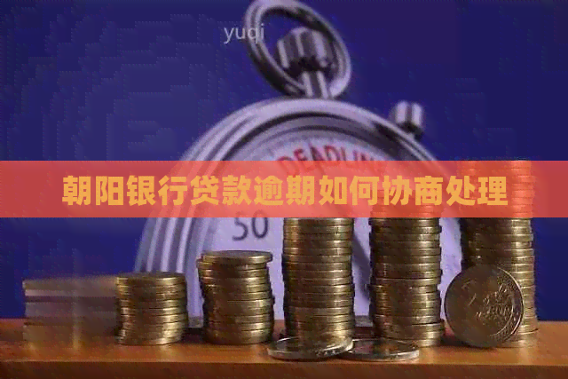 朝阳银行贷款逾期如何协商处理