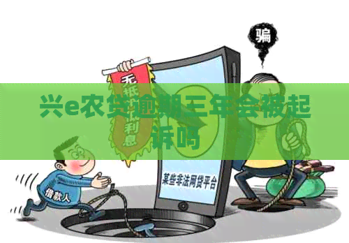 兴e农贷逾期三年会被起诉吗