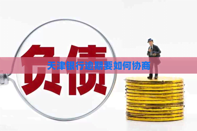 天津银行逾期要如何协商