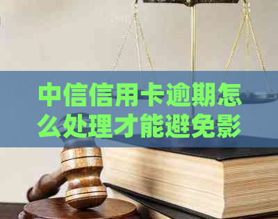 中信信用卡逾期怎么处理才能避免影响信用