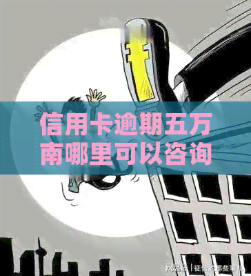 信用卡逾期五万南哪里可以咨询解决