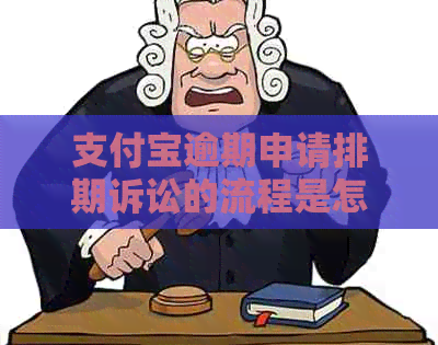 支付宝逾期申请排期诉讼的流程是怎样的