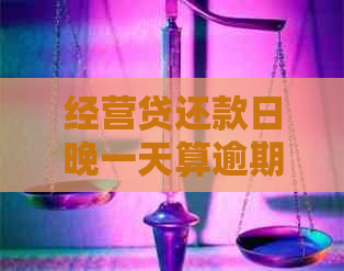 经营贷还款日晚一天算逾期吗如何处理