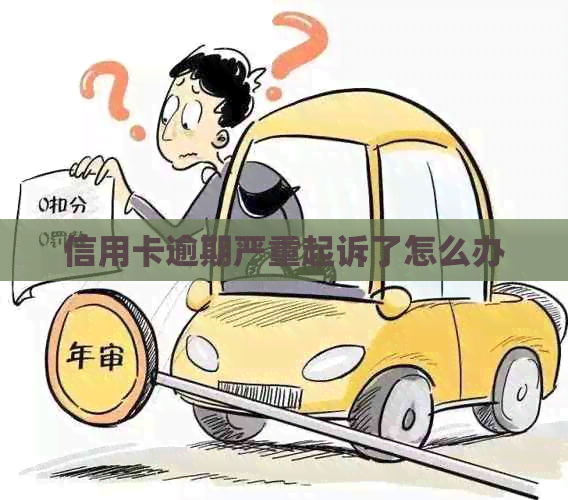 信用卡逾期严重起诉了怎么办