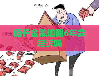佰仟金融逾期6年会起诉吗