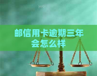 邮信用卡逾期三年会怎么样