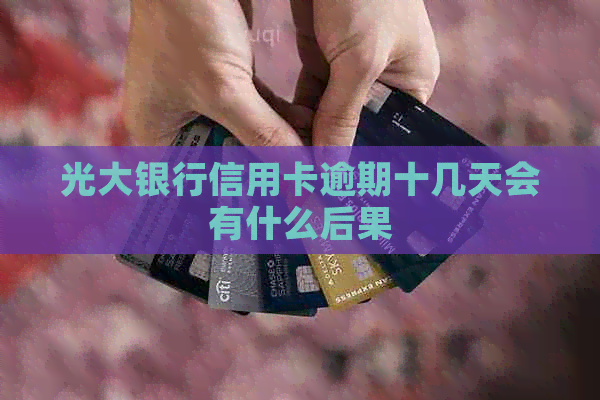 光大银行信用卡逾期十几天会有什么后果