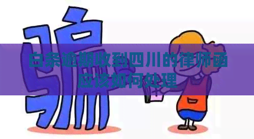 白条逾期收到四川的律师函应该如何处理