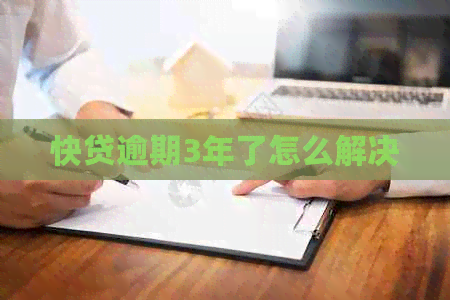 快贷逾期3年了怎么解决