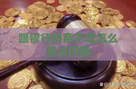 跟银行协商不成怎么解决问题