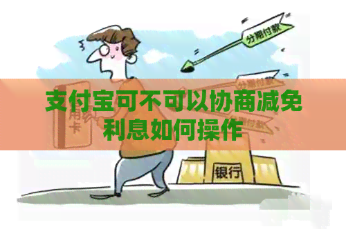 支付宝可不可以协商减免利息如何操作