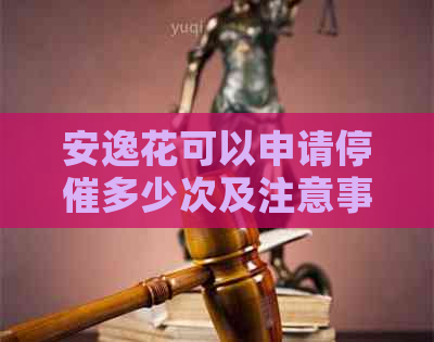 安逸花可以申请停催多少次及注意事项