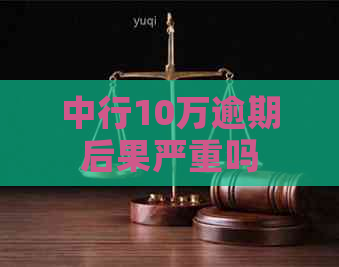 中行10万逾期后果严重吗