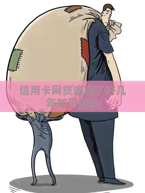 信用卡网贷逾期了好几年如何解决