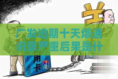 广发逾期十天爆通讯录严重后果是什么
