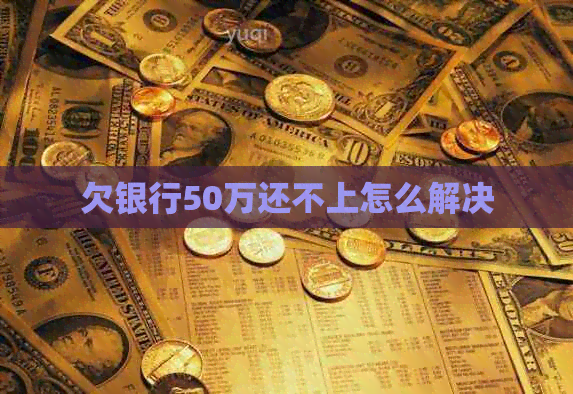 欠银行50万还不上怎么解决