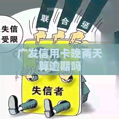 广发信用卡晚两天算逾期吗