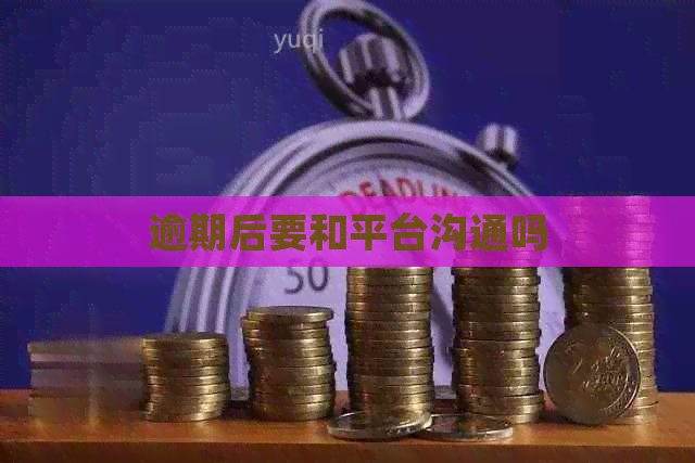 逾期后要和平台沟通吗