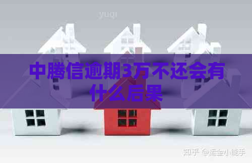 中腾信逾期3万不还会有什么后果