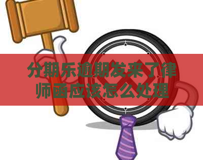 逾期发来了律师函应该怎么处理