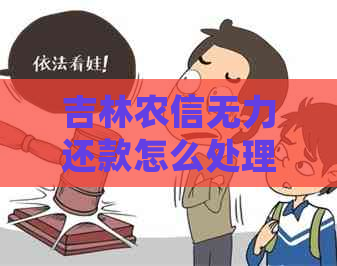 吉林农信无力还款怎么处理才能有效解决问题