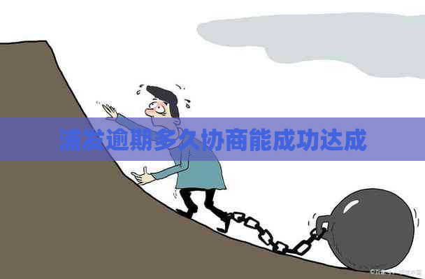 浦发逾期多久协商能成功达成