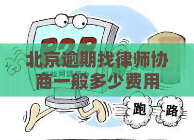 北京逾期找律师协商一般多少费用