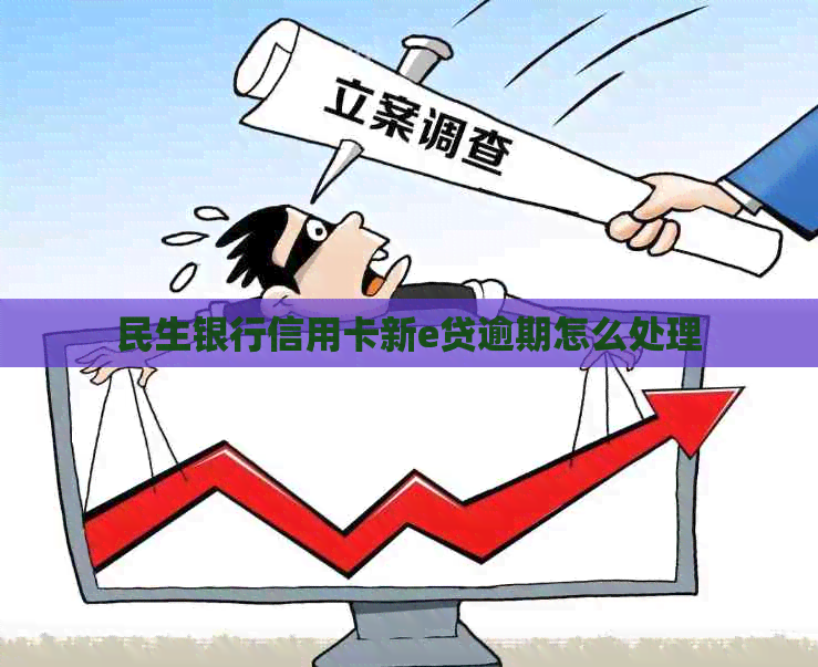 民生银行信用卡新e贷逾期怎么处理