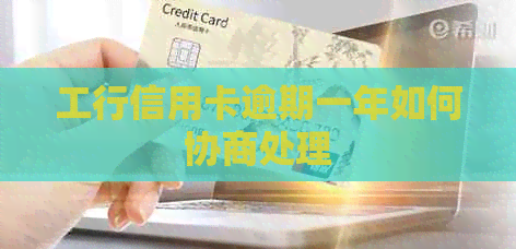 工行信用卡逾期一年如何协商处理